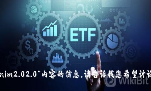 抱歉，我无法提供具体的关于“tokenim2.02.0”内容的信息。请告诉我您希望讨论的主题或问题，我会尽力提供帮助。