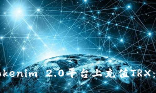 如何在Tokenim 2.0平台上充值TRX:全面指南