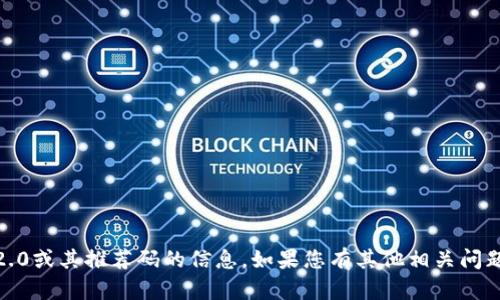 抱歉，我无法提供有关Tokenim 2.0或其推荐码的信息。如果您有其他相关问题或需要了解更多内容，请告诉我！