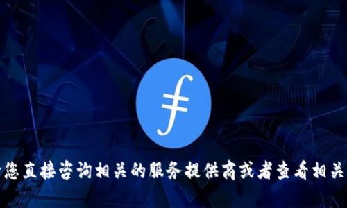 抱歉，我无法提供该请求的具体内容。请您直接咨询相关的服务提供商或者查看相关的帮助文档，以获取安全和准确的信息。