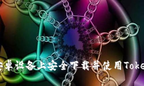 如何在安卓设备上安全下载并使用Tokenim应用