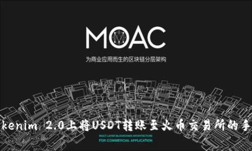 如何在Tokenim 2.0上将USDT转账至火币交易所的手续费详解