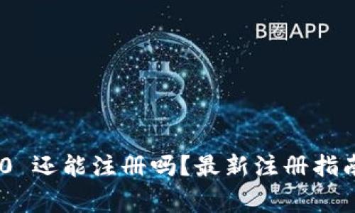 Tokenim 2.0 还能注册吗?最新注册指南与注意事项