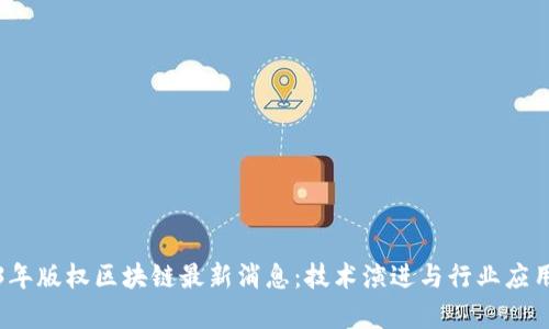 2023年版权区块链最新消息:技术演进与行业应用前景