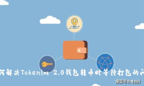 如何解决Tokenim 2.0钱包转币时等待打包的问题