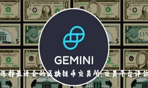 如何选择最适合的区块链币交易所:交易平台评估指南