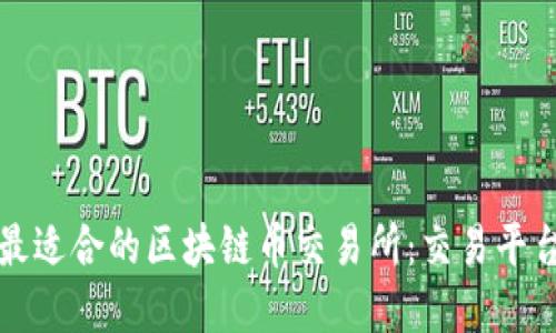 如何选择最适合的区块链币交易所:交易平台评估指南