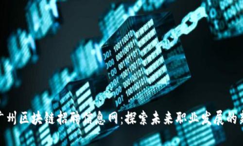 最新广州区块链招聘信息网：探索未来职业发展的新机遇