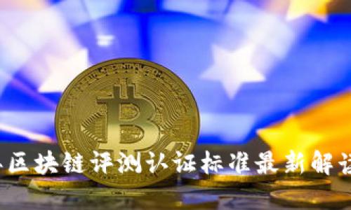 2023年区块链评测认证标准最新解读与应用