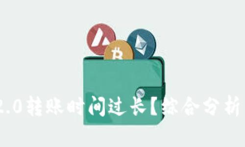 Tokenim 2.0转账时间过长?综合分析与解决方法