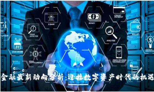 区块链金融最新动向分析:迎接数字资产时代的机遇与挑战