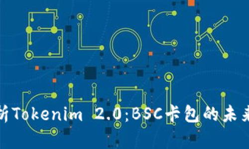 深入解析Tokenim 2.0：BSC卡包的未来与机遇
