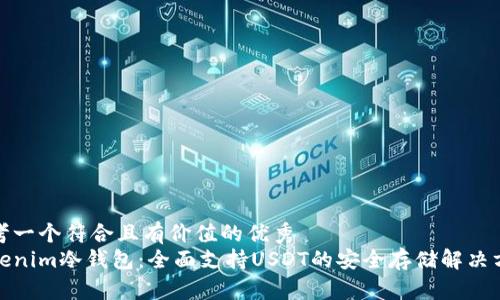 思考一个符合且有价值的优秀  
Tokenim冷钱包：全面支持USDT的安全存储解决方案