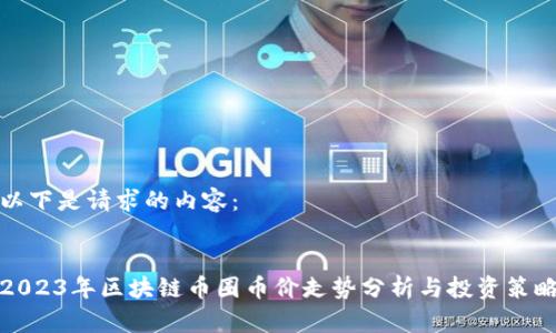 以下是请求的内容:
2023年区块链币圈币价走势分析与投资策略