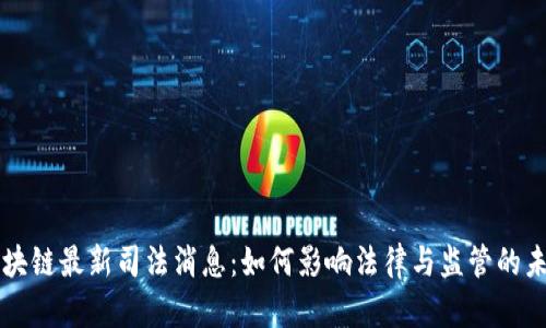 区块链最新司法消息:如何影响法律与监管的未来