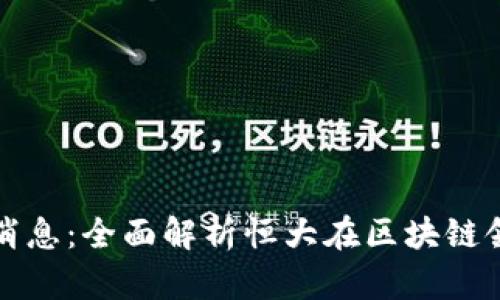 恒大区块链最新消息：全面解析恒大在区块链领域的布局与前景