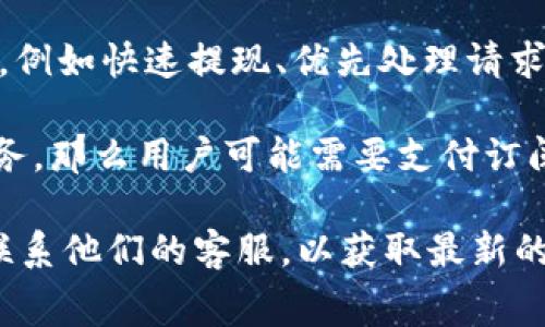 关于“tokenim收费么”的问题，Tokenim作为一个加密货币相关的平台，通常具有其特定的收费政策。以下是一些可能涉及的费用及其解释：

1. **交易费用**：在大多数交易平台上，用户在进行买卖交易时会产生交易费用。这些费用通常是根据交易量的百分比来计算，也可能是固定费用。

2. **提现费用**：如果用户需要将他们的钱从Tokenim账户提现到其他钱包或银行账户，平台也可能收取一定的提现费用。

3. **服务费**：一些平台可能会对特殊服务收取额外费用，例如快速提现、优先处理请求等。

4. **订阅费用**：如果Tokenim提供了高级功能或会员服务，那么用户可能需要支付订阅费用才能获取这些功能。

为了更准确的信息，建议直接查阅Tokenim的官方网站或联系他们的客服，以获取最新的收费政策。