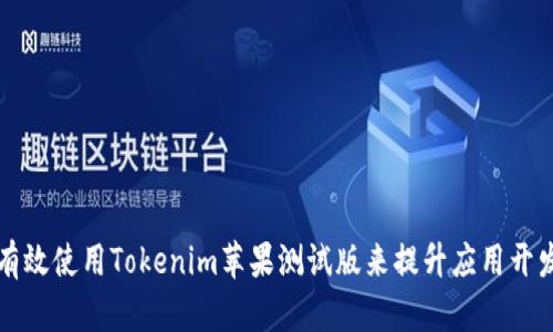 如何有效使用Tokenim苹果测试版来提升应用开发质量
