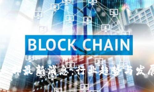 区块链事业部最新消息:行业趋势与发展动态解析