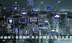 抚州区块链公司招聘网:最新招聘信息与行业前