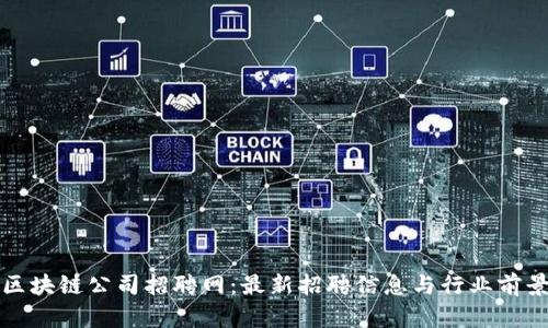 抚州区块链公司招聘网:最新招聘信息与行业前景分析
