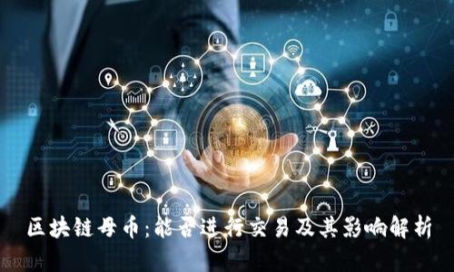 区块链母币:能否进行交易及其影响解析