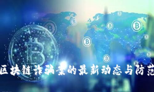 广州区块链诈骗案的最新动态与防范措施