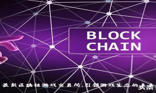 最新区块链游戏交易所:引领游戏生态的未来