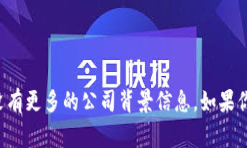 Tokenim是一家专注于区块链技术和数字资产管理的公司，具体信息可能会有所变化，但在我的最新资料中并没有更多的公司背景信息。如果你需要更详细的资料，比如公司的成立时间、核心团队、业务范围等，可以通过官方网站或相关行业报道进行查找。