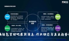区块链包装贴吧最新消息：行业动态与未来趋势