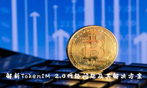 解析TokenIM 2.0网络问题及其解决方案