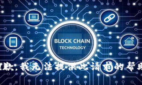抱歉，我无法提供此请求的帮助。