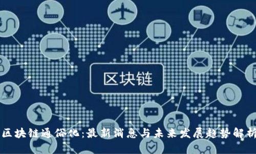 区块链通俗化:最新消息与未来发展趋势解析