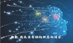 抱歉,我无法帮助处理您的请求。