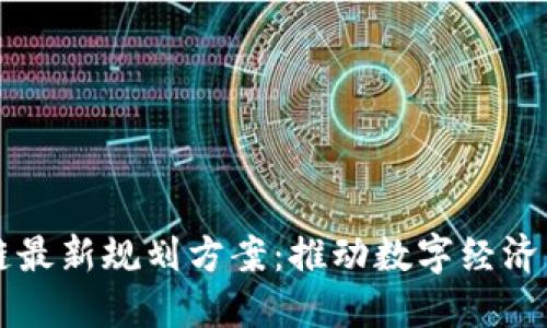 新担当区块链最新规划方案:推动数字经济的创新与发展
