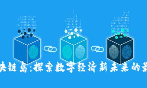 海南区块链岛:探索数字经济新未来的最新动态