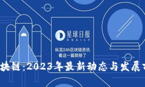  坚鹏区块链：2023年最新动态与发展前景分析