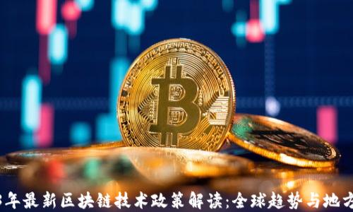 2023年最新区块链技术政策解读:全球趋势与地方实施