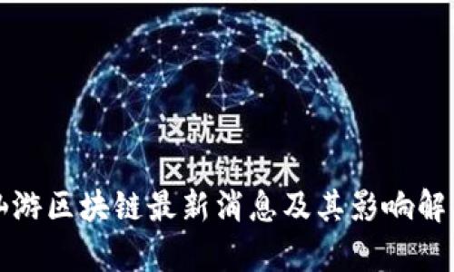 仙游区块链最新消息及其影响解析