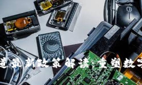 区块链新赛道最新政策解读：重塑数字经济的未来