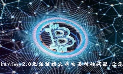 如何解决Tokenim 2.0无法链接火币交易所的问题,让您的交易无忧