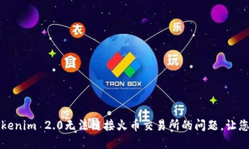 如何解决Tokenim 2.0无法链接火币交易所的问题,让您的交易无忧
