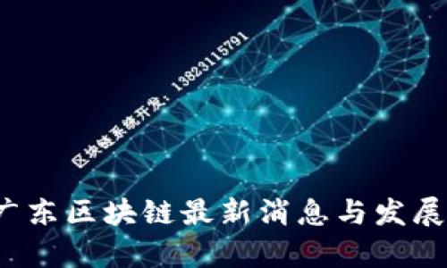 2023年广东区块链最新消息与发展趋势分析