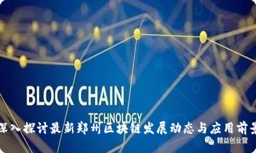 深入探讨最新郑州区块链发展动态与应用前景
