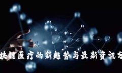 区块链医疗的新趋势与最新资讯分析