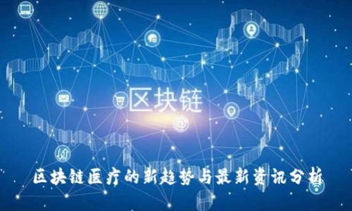 区块链医疗的新趋势与最新资讯分析