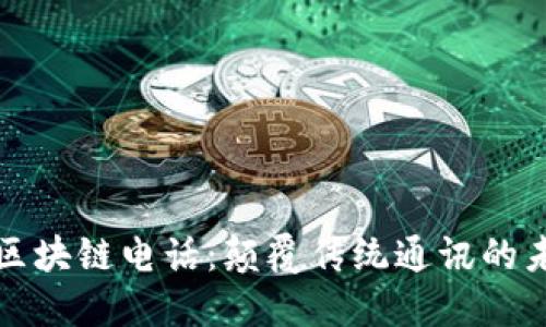 本能币区块链电话：颠覆传统通讯的未来之路