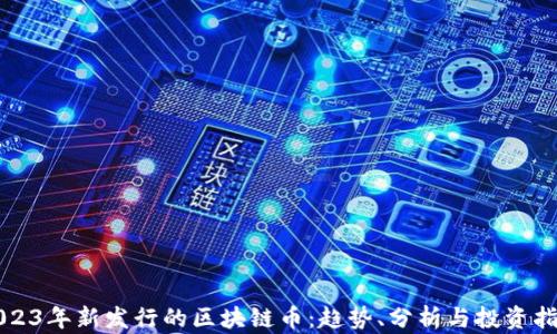 2023年新发行的区块链币:趋势、分析与投资指南