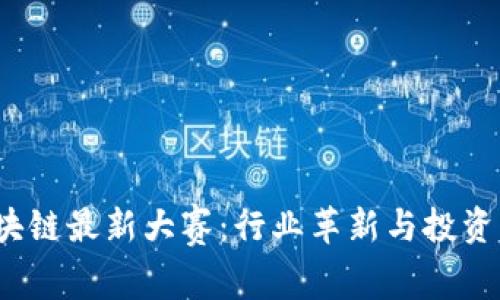 2023年区块链最新大赛:行业革新与投资机会的碰撞