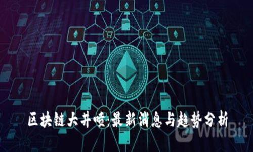 区块链大井喷:最新消息与趋势分析